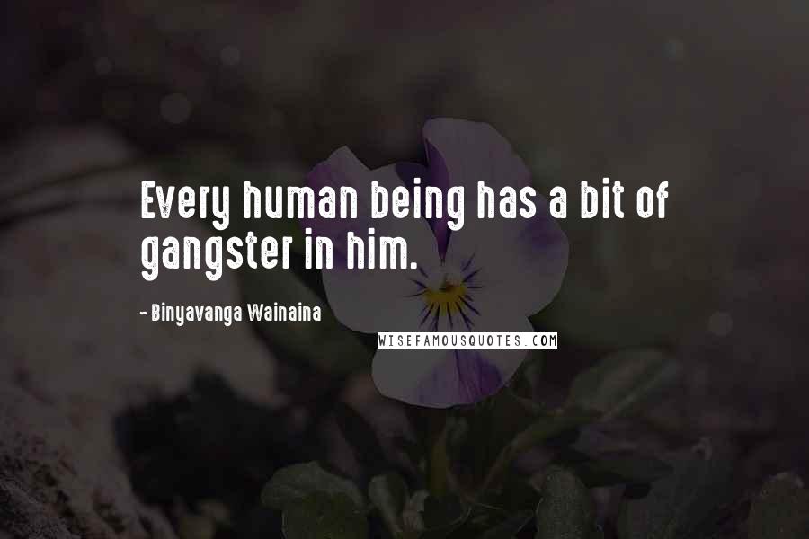 Binyavanga Wainaina Quotes: Every human being has a bit of gangster in him.
