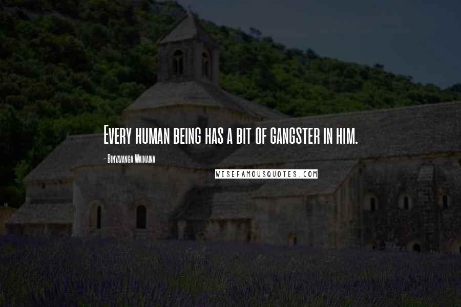 Binyavanga Wainaina Quotes: Every human being has a bit of gangster in him.