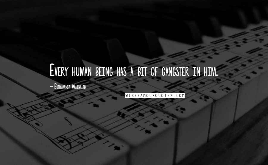 Binyavanga Wainaina Quotes: Every human being has a bit of gangster in him.