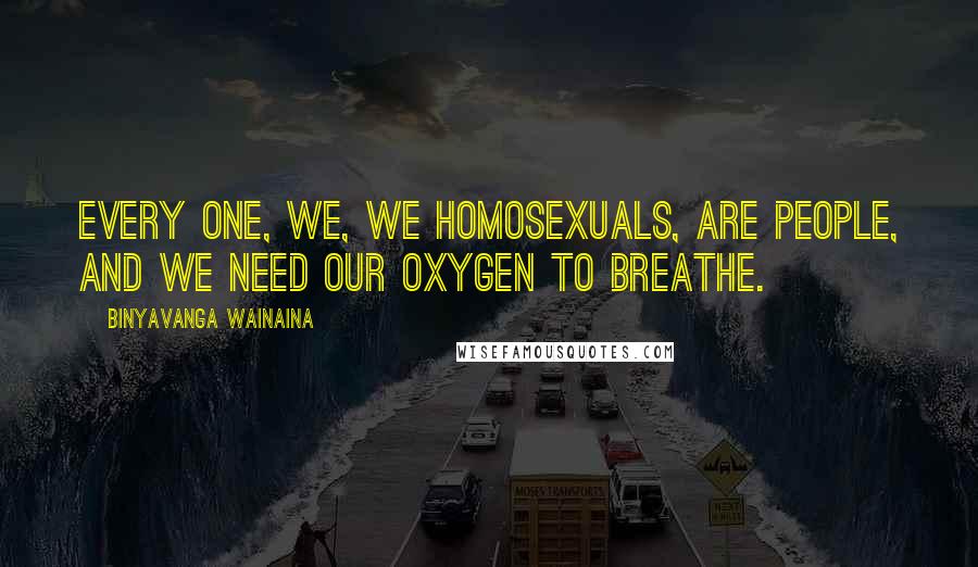 Binyavanga Wainaina Quotes: Every one, we, we homosexuals, are people, and we need our oxygen to breathe.
