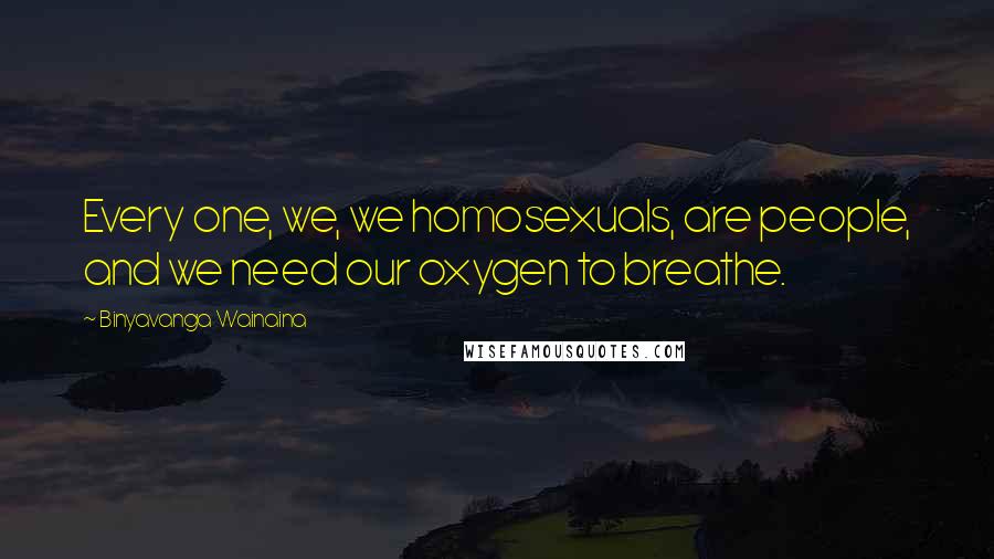 Binyavanga Wainaina Quotes: Every one, we, we homosexuals, are people, and we need our oxygen to breathe.
