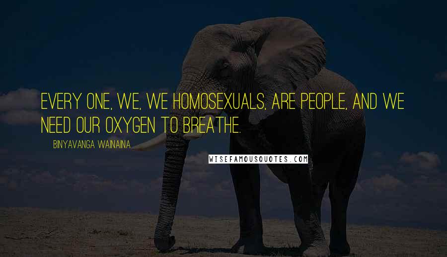 Binyavanga Wainaina Quotes: Every one, we, we homosexuals, are people, and we need our oxygen to breathe.