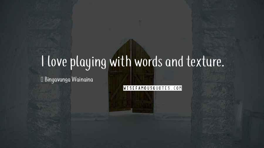 Binyavanga Wainaina Quotes: I love playing with words and texture.