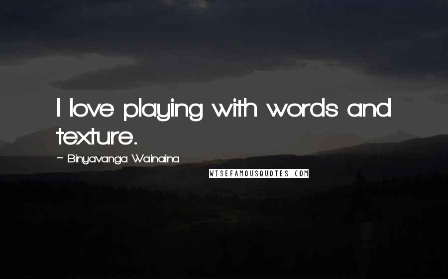 Binyavanga Wainaina Quotes: I love playing with words and texture.