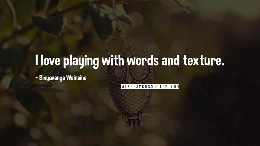 Binyavanga Wainaina Quotes: I love playing with words and texture.