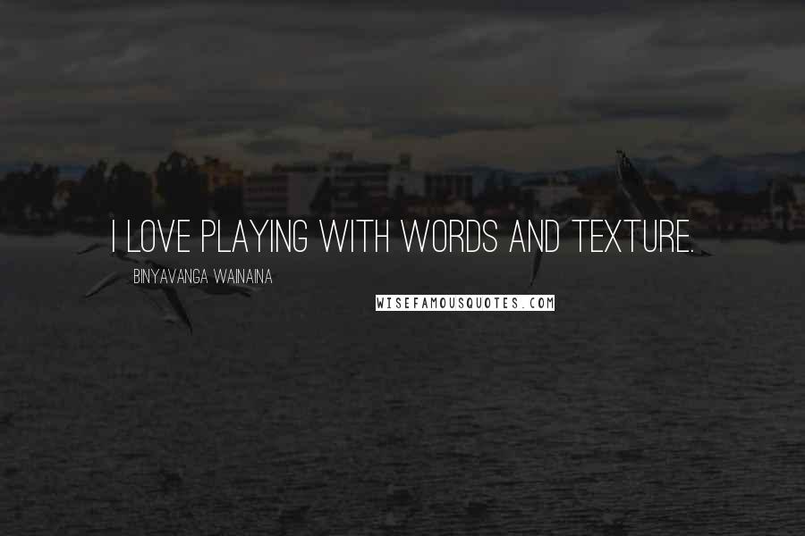 Binyavanga Wainaina Quotes: I love playing with words and texture.