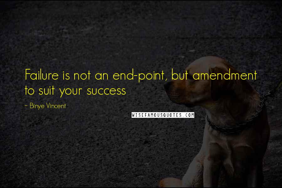 Binye Vincent Quotes: Failure is not an end-point, but amendment to suit your success