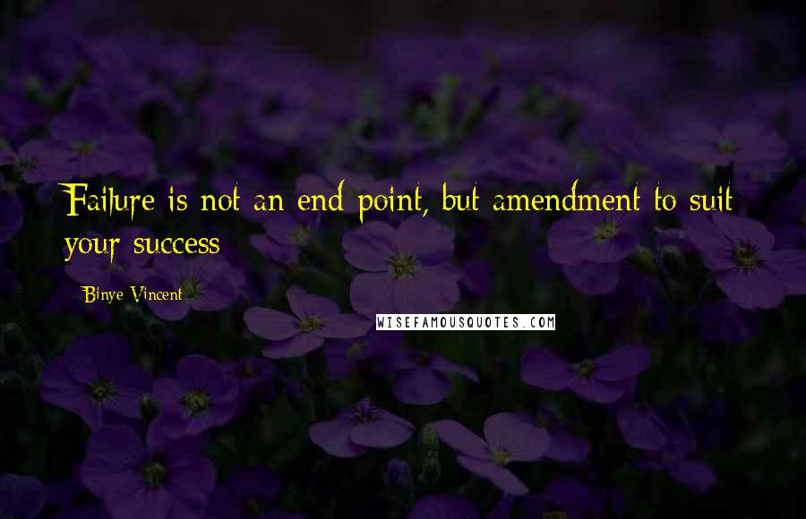 Binye Vincent Quotes: Failure is not an end-point, but amendment to suit your success