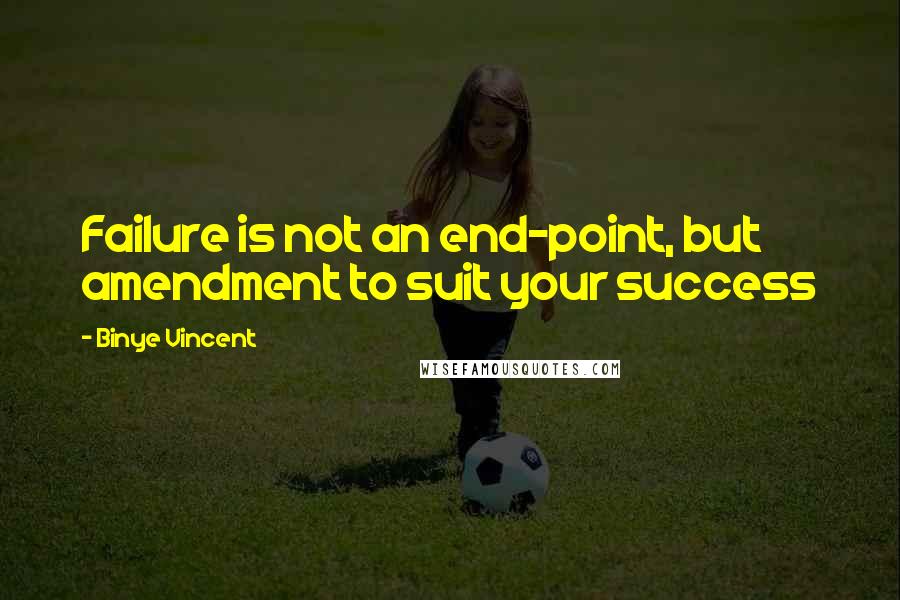 Binye Vincent Quotes: Failure is not an end-point, but amendment to suit your success