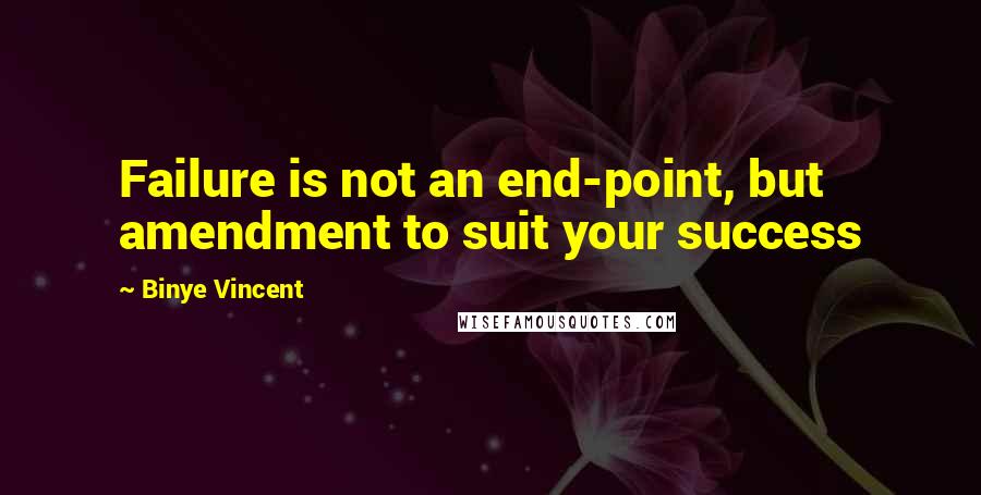 Binye Vincent Quotes: Failure is not an end-point, but amendment to suit your success