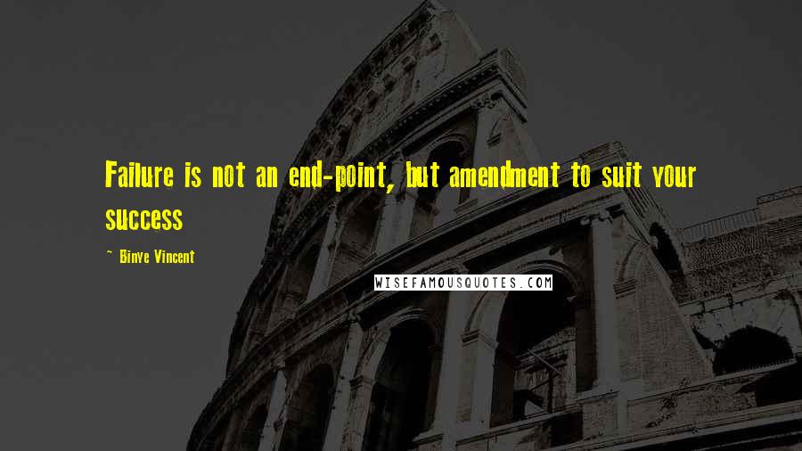 Binye Vincent Quotes: Failure is not an end-point, but amendment to suit your success