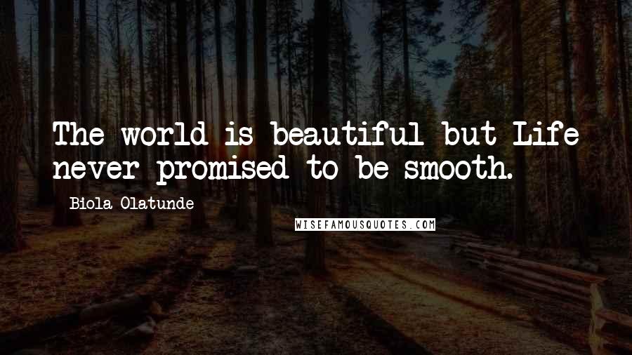 Biola Olatunde Quotes: The world is beautiful but Life never promised to be smooth.