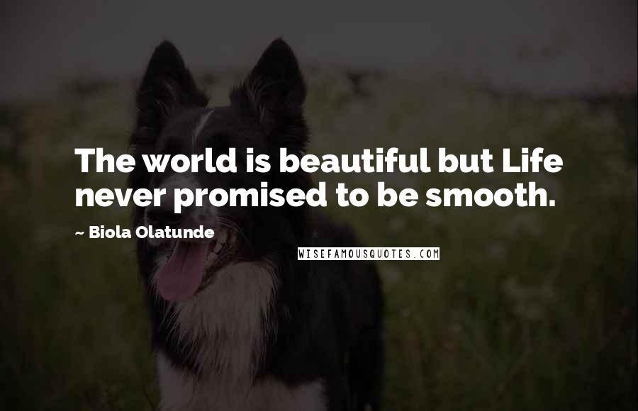 Biola Olatunde Quotes: The world is beautiful but Life never promised to be smooth.