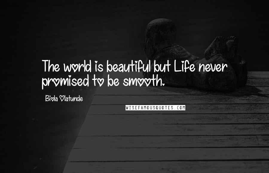 Biola Olatunde Quotes: The world is beautiful but Life never promised to be smooth.