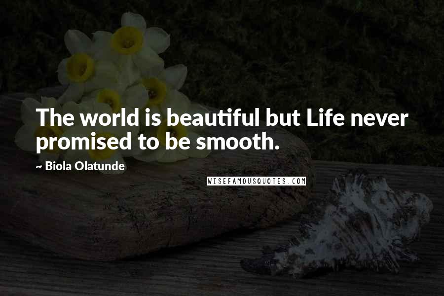 Biola Olatunde Quotes: The world is beautiful but Life never promised to be smooth.