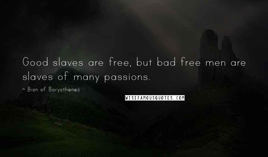Bion Of Borysthenes Quotes: Good slaves are free, but bad free men are slaves of many passions.