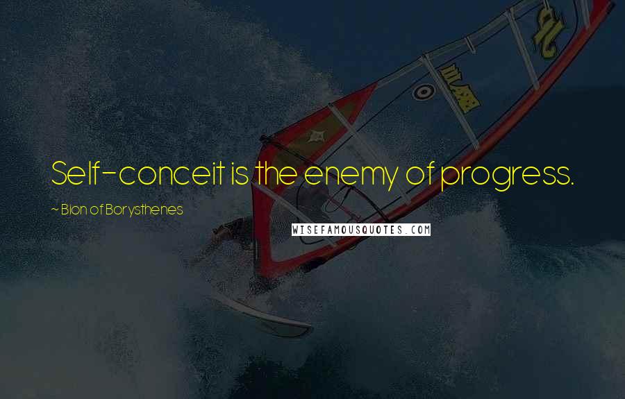 Bion Of Borysthenes Quotes: Self-conceit is the enemy of progress.