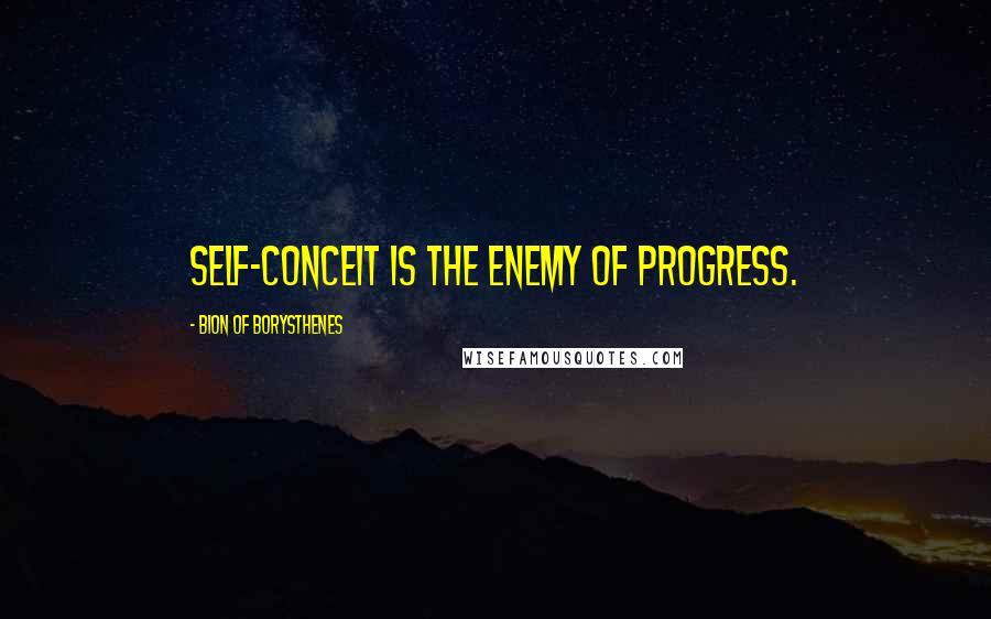 Bion Of Borysthenes Quotes: Self-conceit is the enemy of progress.