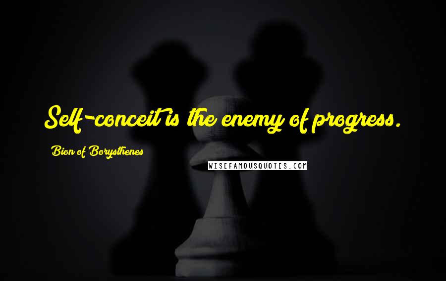 Bion Of Borysthenes Quotes: Self-conceit is the enemy of progress.