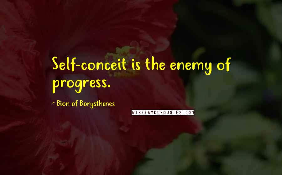 Bion Of Borysthenes Quotes: Self-conceit is the enemy of progress.