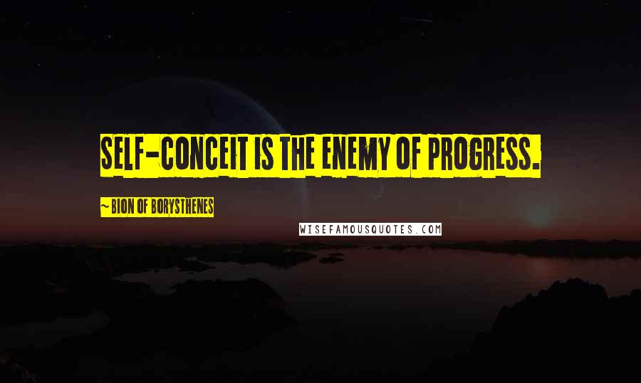 Bion Of Borysthenes Quotes: Self-conceit is the enemy of progress.