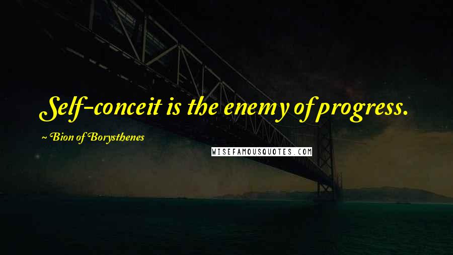 Bion Of Borysthenes Quotes: Self-conceit is the enemy of progress.