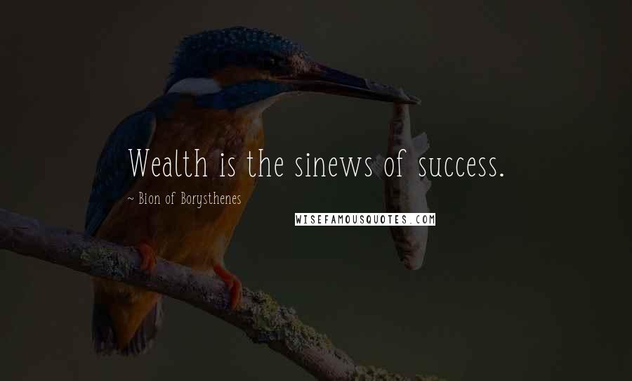 Bion Of Borysthenes Quotes: Wealth is the sinews of success.