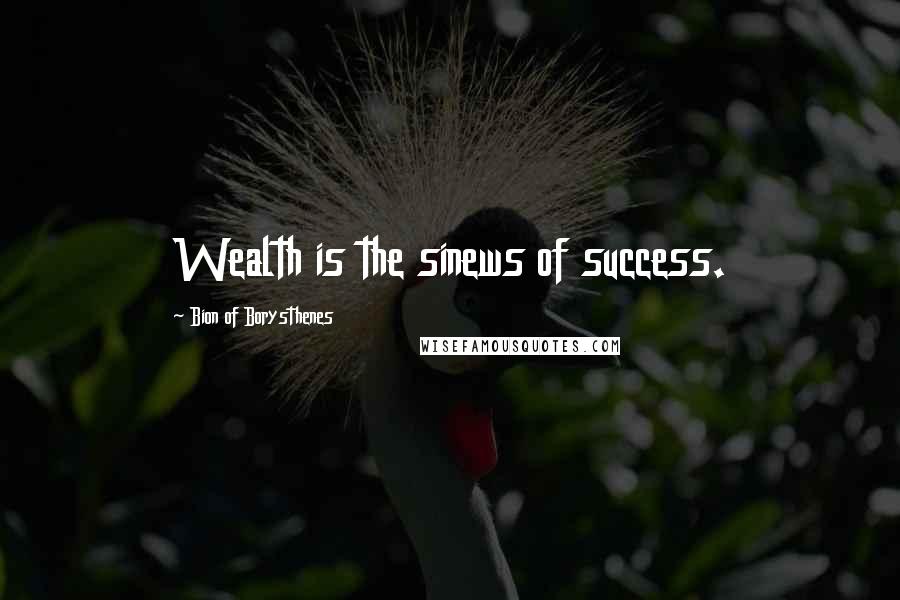 Bion Of Borysthenes Quotes: Wealth is the sinews of success.