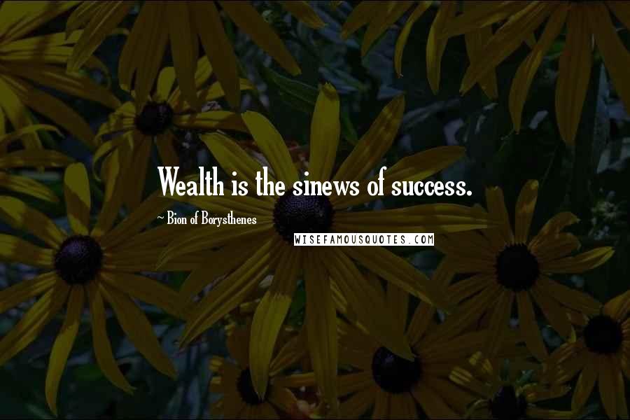 Bion Of Borysthenes Quotes: Wealth is the sinews of success.