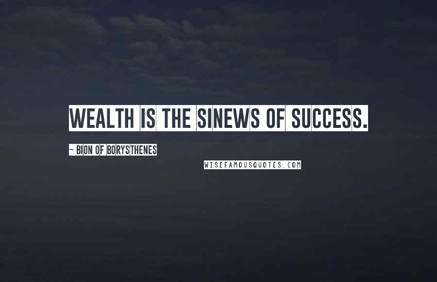 Bion Of Borysthenes Quotes: Wealth is the sinews of success.