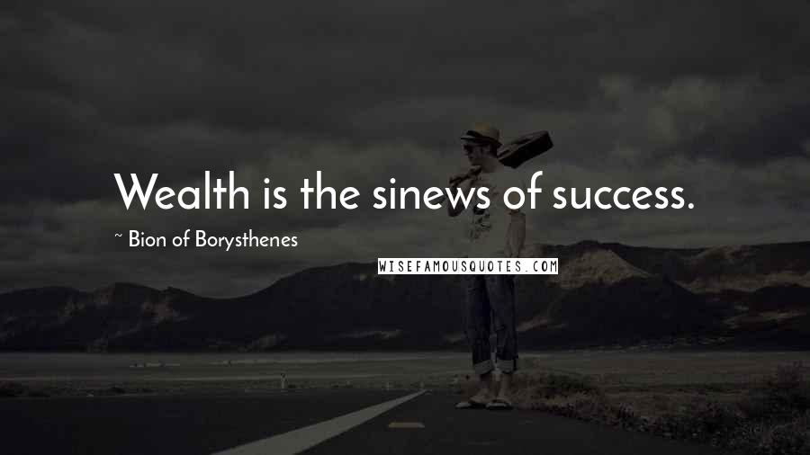 Bion Of Borysthenes Quotes: Wealth is the sinews of success.