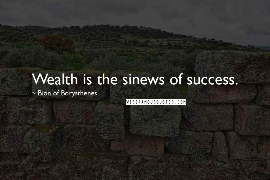 Bion Of Borysthenes Quotes: Wealth is the sinews of success.