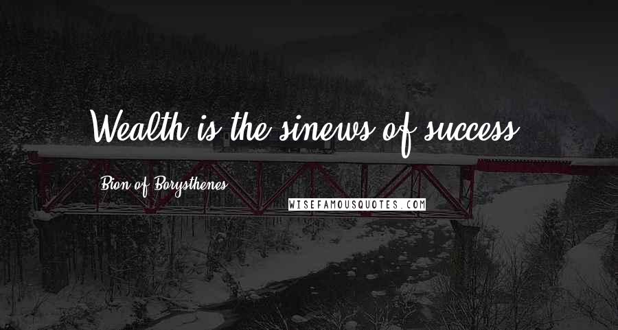 Bion Of Borysthenes Quotes: Wealth is the sinews of success.