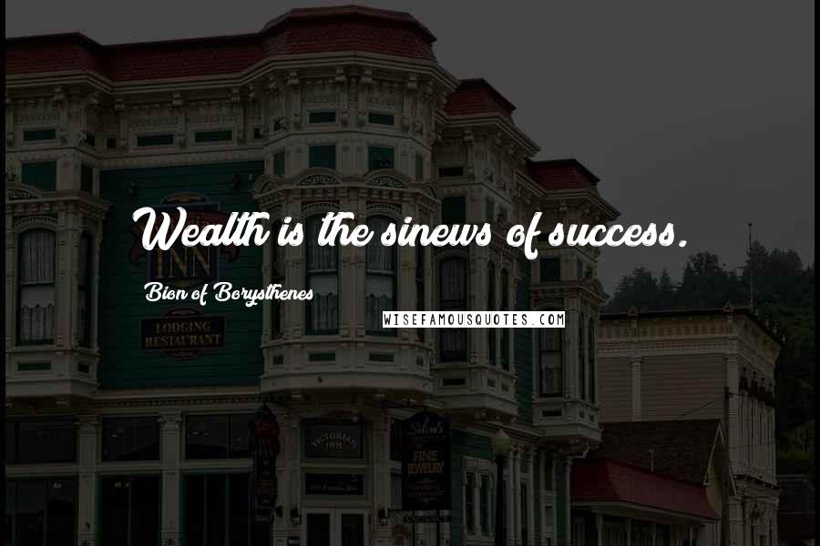 Bion Of Borysthenes Quotes: Wealth is the sinews of success.
