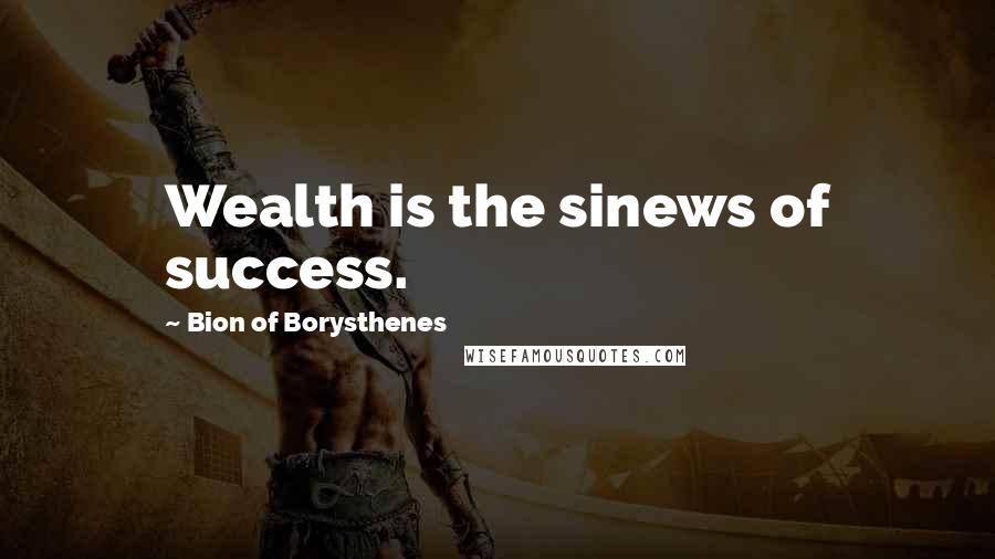 Bion Of Borysthenes Quotes: Wealth is the sinews of success.