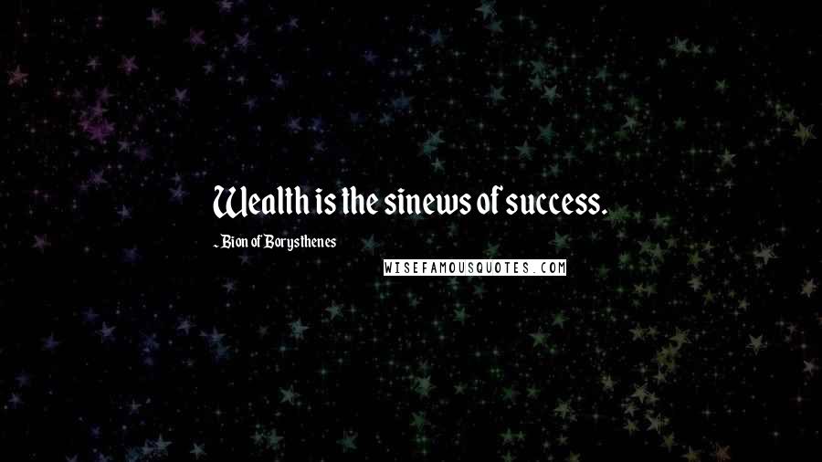 Bion Of Borysthenes Quotes: Wealth is the sinews of success.