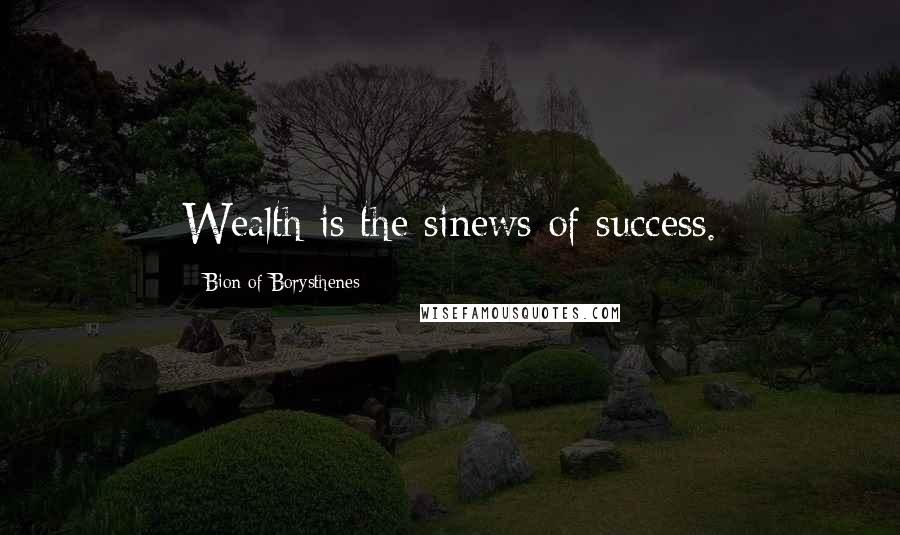 Bion Of Borysthenes Quotes: Wealth is the sinews of success.