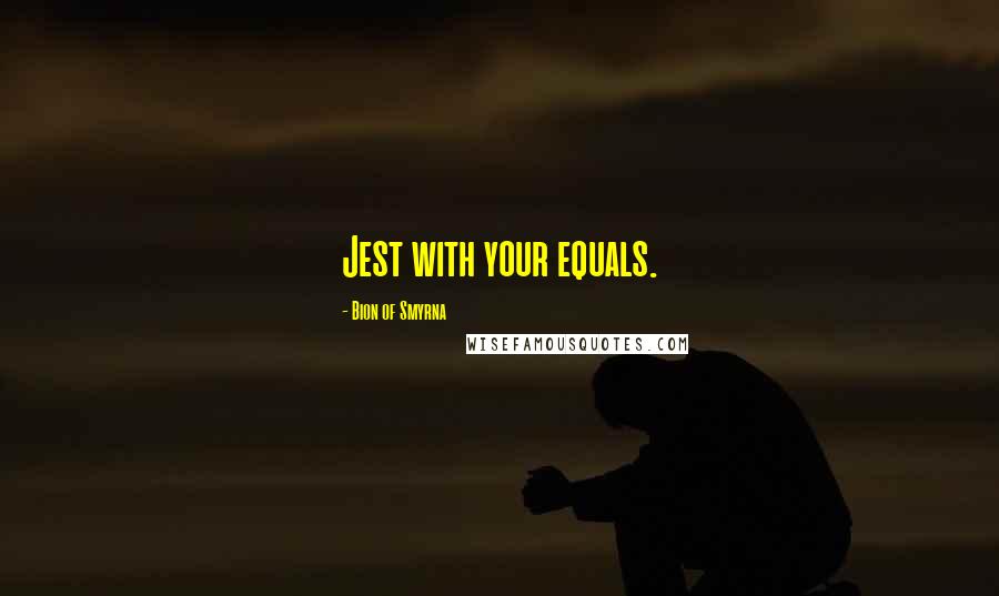 Bion Of Smyrna Quotes: Jest with your equals.