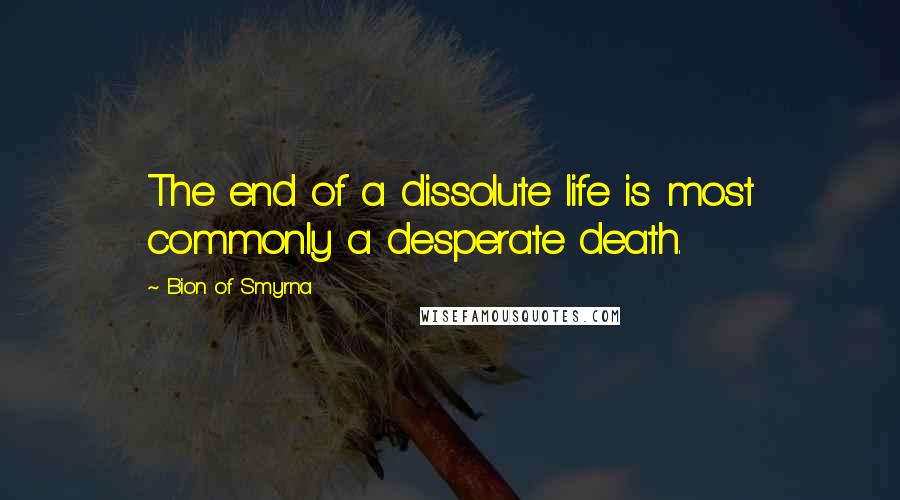 Bion Of Smyrna Quotes: The end of a dissolute life is most commonly a desperate death.