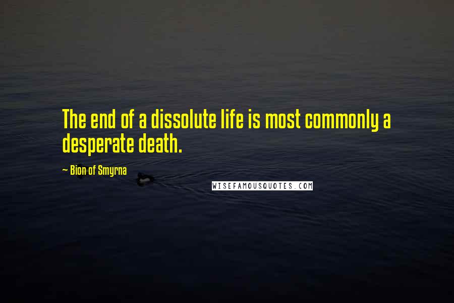 Bion Of Smyrna Quotes: The end of a dissolute life is most commonly a desperate death.