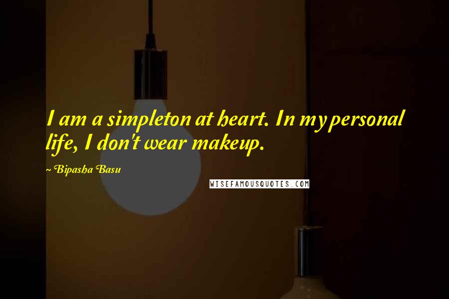 Bipasha Basu Quotes: I am a simpleton at heart. In my personal life, I don't wear makeup.