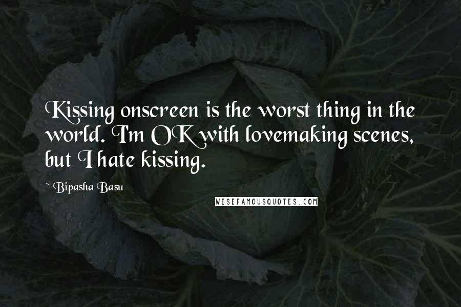 Bipasha Basu Quotes: Kissing onscreen is the worst thing in the world. I'm OK with lovemaking scenes, but I hate kissing.