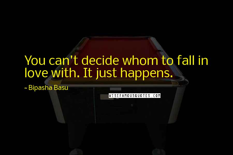 Bipasha Basu Quotes: You can't decide whom to fall in love with. It just happens.