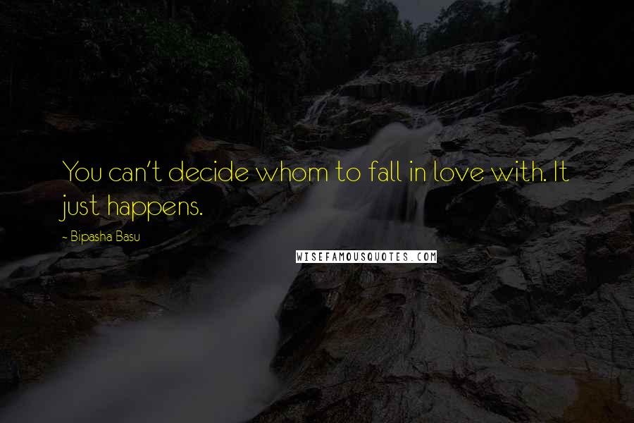 Bipasha Basu Quotes: You can't decide whom to fall in love with. It just happens.