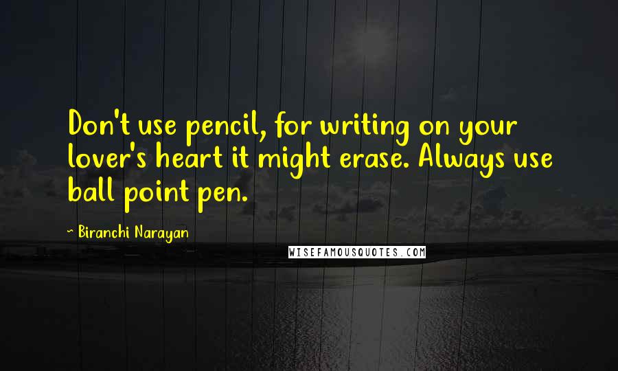 Biranchi Narayan Quotes: Don't use pencil, for writing on your lover's heart it might erase. Always use ball point pen.