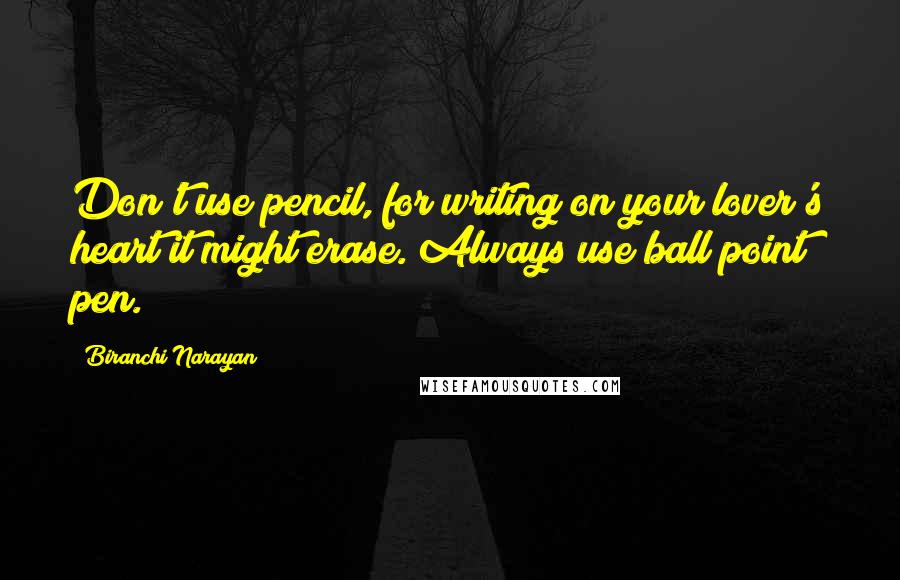 Biranchi Narayan Quotes: Don't use pencil, for writing on your lover's heart it might erase. Always use ball point pen.