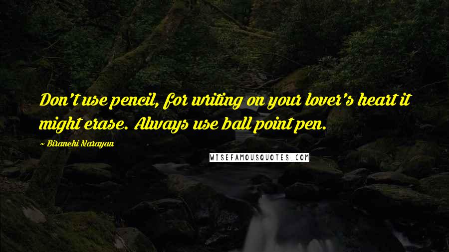 Biranchi Narayan Quotes: Don't use pencil, for writing on your lover's heart it might erase. Always use ball point pen.