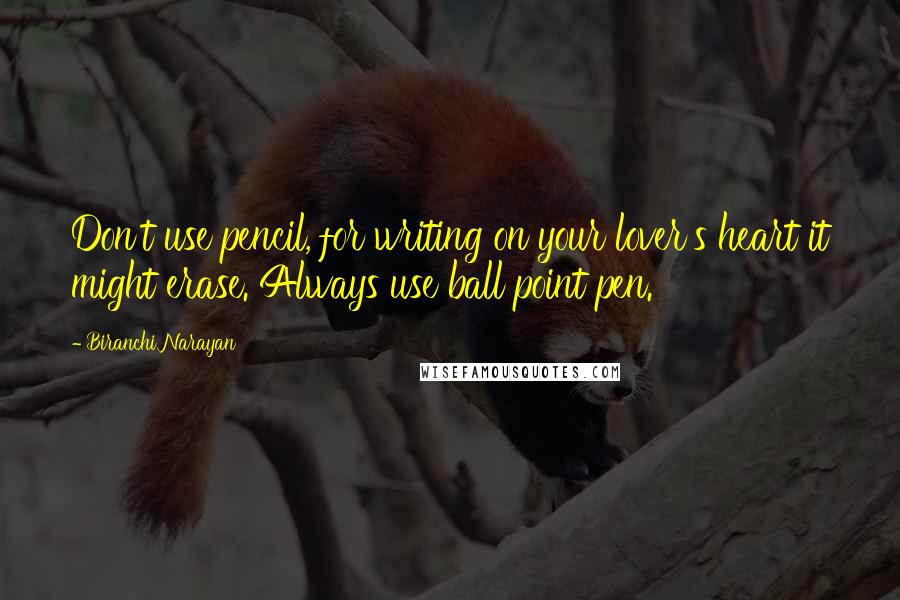 Biranchi Narayan Quotes: Don't use pencil, for writing on your lover's heart it might erase. Always use ball point pen.