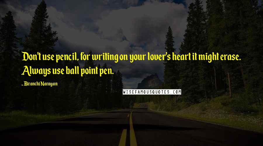 Biranchi Narayan Quotes: Don't use pencil, for writing on your lover's heart it might erase. Always use ball point pen.