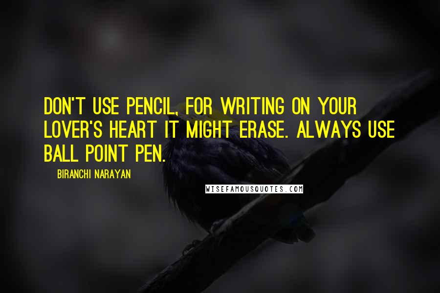 Biranchi Narayan Quotes: Don't use pencil, for writing on your lover's heart it might erase. Always use ball point pen.